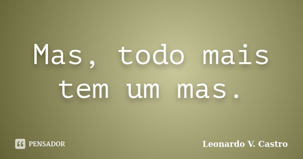 Mas, todo mais tem um mas.... Frase de Leonardo V. Castro.