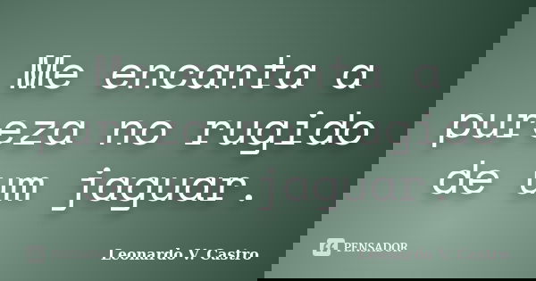 Me encanta a pureza no rugido de um jaguar.... Frase de Leonardo V. Castro.
