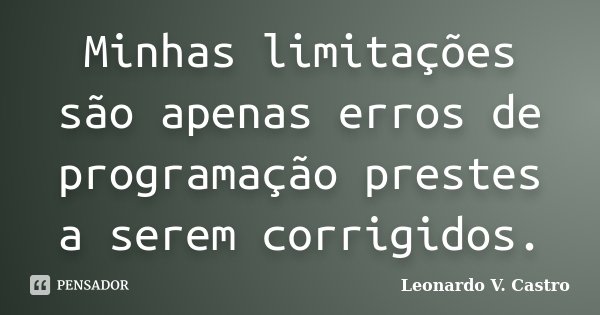 Minhas limitações são apenas erros de programação prestes a serem corrigidos.... Frase de Leonardo V. Castro.
