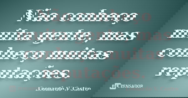 Não conheço muita gente, mas conheço muitas reputações.... Frase de Leonardo V. Castro.