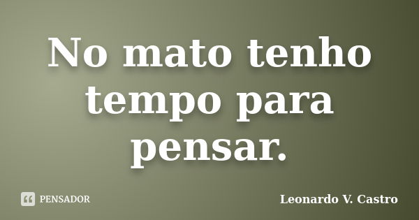 No mato tenho tempo para pensar.... Frase de Leonardo V. Castro.