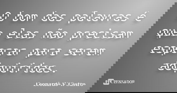 O bom das palavras é que elas não precisam esperar para serem adquiridas.... Frase de Leonardo V. Castro.