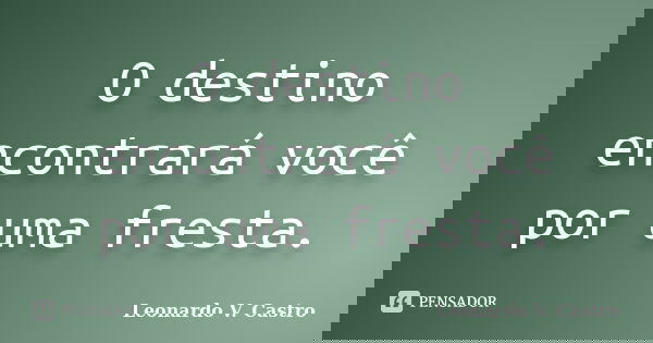 O destino encontrará você por uma fresta.... Frase de Leonardo V. Castro.