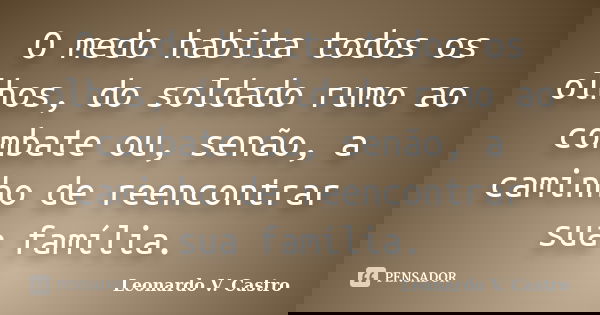O medo habita todos os olhos, do soldado rumo ao combate ou, senão, a caminho de reencontrar sua família.... Frase de Leonardo V. Castro.