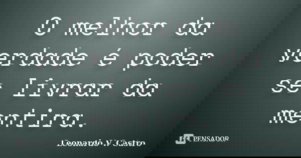 O melhor da verdade é poder se livrar da mentira.... Frase de Leonardo V. Castro.