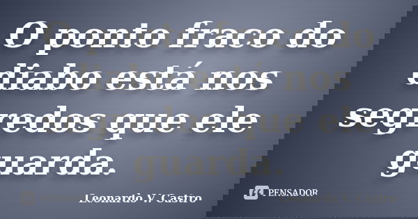 O ponto fraco do diabo está nos segredos que ele guarda.... Frase de Leonardo V. Castro.
