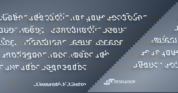 Saber decidir no que esfolar suas mãos, contundir seus músculos, fraturar seus ossos e o que entregar nas mãos de Deus: eis um dos segredos.... Frase de Leonardo V. Castro.