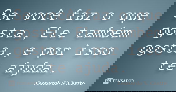 Se você faz o que gosta, Ele também gosta, e por isso te ajuda.... Frase de Leonardo V. Castro.