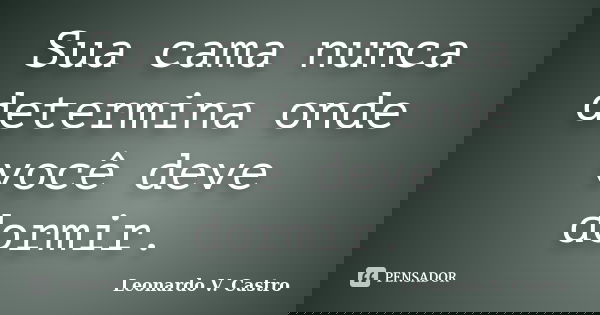 Sua cama nunca determina onde você deve dormir.... Frase de Leonardo V. Castro.