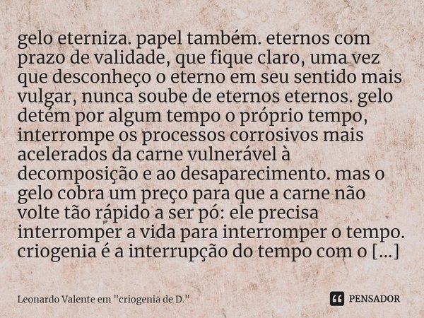 ⁠gelo eterniza. papel também. eternos com prazo de validade, que fique claro, uma vez que desconheço o eterno em seu sentido mais vulgar, nunca soube de eternos... Frase de Leonardo Valente em 