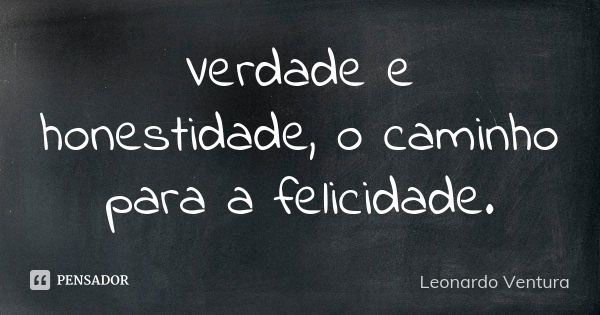 Verdade e honestidade, o caminho para a felicidade.... Frase de Leonardo Ventura.