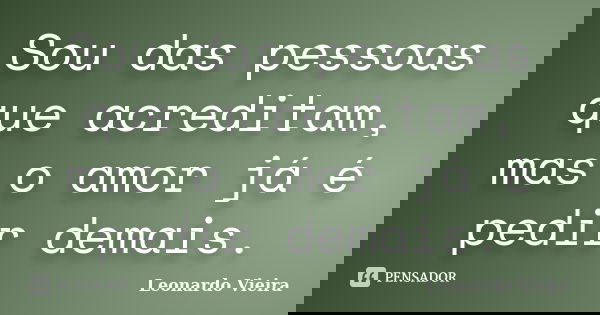 Sou das pessoas que acreditam, mas o amor já é pedir demais.... Frase de Leonardo Vieira.