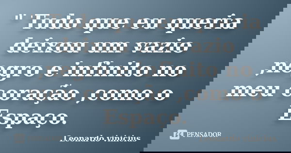 " Tudo que eu queria deixou um vazio ,negro e infinito no meu coração ,como o Espaço.... Frase de Leonardo vinicius.