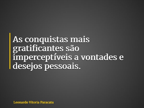 As conquistas mais gratificantes são imperceptíveis a vontades e desejos pessoais.... Frase de Leonardo Vitoria Paracatu.