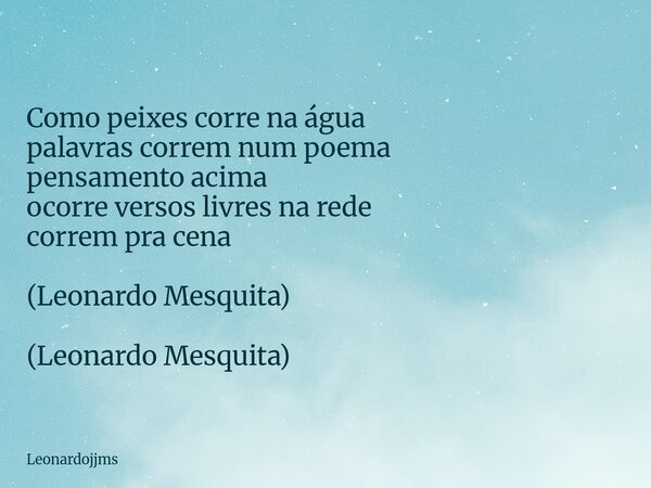 Como peixes corre na água palavras correm num poema pensamento acima ocorre versos livresna rede correm pra cena (Leonardo Mesquita) (Leonardo Mesquita)... Frase de Leonardojjms.