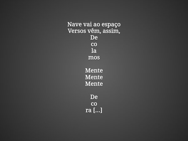 Nave vai ao espaço Versos vêm, assim, De co la mos Mente Mente Mente De co ra mos... Frase de Leonardojjms.
