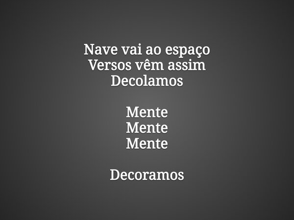 Nave vai ao espaço Versos vêm assim Decolamos Mente Mente Mente Decoramos... Frase de Leonardojjms.