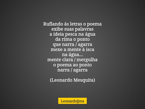 Ruflando às letras o poema exibe suas palavras a ideia pesca na água da rima o ponto que narra / agarra mexe a mente à isca na água... mente clara / mergulha o ... Frase de Leonardojjms.