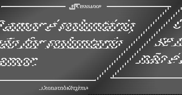 O amor é voluntário, se não for voluntario não é amor.... Frase de LeonardoKerigma.