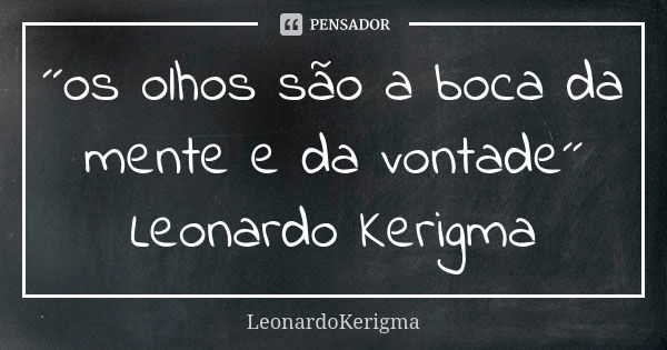 ´´os olhos são a boca da mente e da vontade´´ Leonardo Kerigma... Frase de LeonardoKerigma.