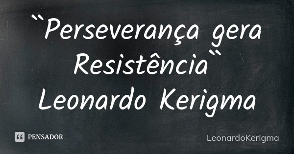 ``Perseverança gera Resistência`` Leonardo Kerigma... Frase de LeonardoKerigma.