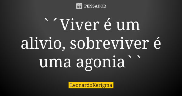 `´Viver é um alivio, sobreviver é uma agonia``... Frase de LeonardoKerigma.