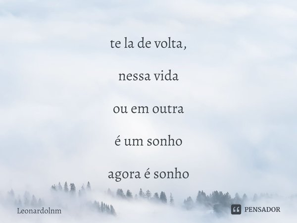 ⁠te la de volta, nessa vida ou em outra é um sonho agora é sonho... Frase de Leonardolnm.