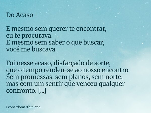Do Acaso E mesmo sem querer te encontrar, eu te procurava. E mesmo sem saber o que buscar, você me buscava. Foi nesse acaso, disfarçado de sorte, que o tempo re... Frase de leonardomarthiniano.