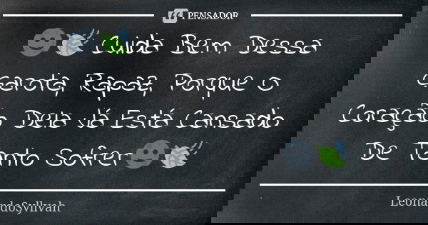 🌚🍃 Cuida Bem Dessa Garota, Rapaz, Porque O Coração Dela Já Está Cansado De Tanto Sofrer🌚🍃... Frase de LeonardoSyllvah.