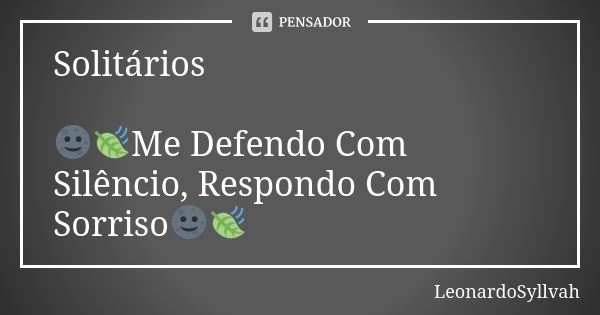 Solitários 🌚🍃Me Defendo Com Silêncio, Respondo Com Sorriso🌚🍃... Frase de LeonardoSyllvah.