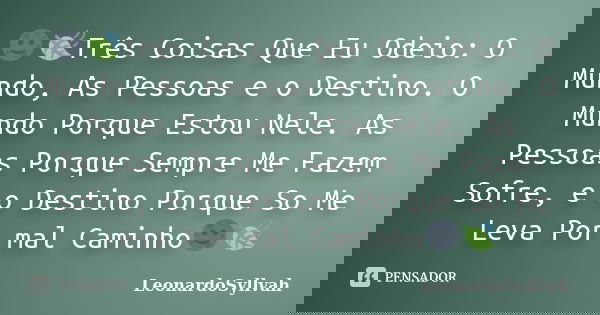 🌚🍃Três Coisas Que Eu Odeio: O Mundo, As Pessoas e o Destino. O Mundo Porque Estou Nele. As Pessoas Porque Sempre Me Fazem Sofre, e o Destino Porque So Me Leva P... Frase de LeonardoSyllvah.
