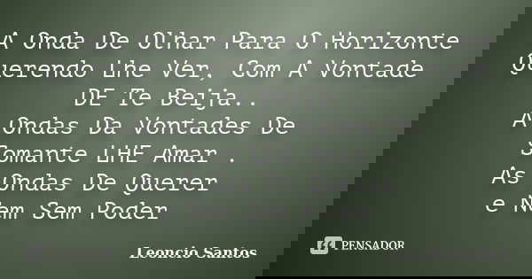 A Onda De Olhar Para O Horizonte Querendo Lhe Ver, Com A Vontade DE Te Beija.. A Ondas Da Vontades De Somante LHE Amar . As Ondas De Querer e Nem Sem Poder... Frase de Leoncio Santos.