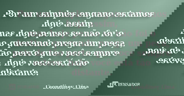 Por um simples engano estamos hoje assim, mas hoje penso se não foi o destino querendo prega um peça, pois de tão perto que você sempre esteve, hoje você está t... Frase de Leondiney Lima.