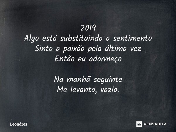 ⁠2019 Algo está substituindo o sentimento Sinto a paixão pela última vez Então eu adormeço Na manhã seguinte Me levanto, vazio.... Frase de Leondres.