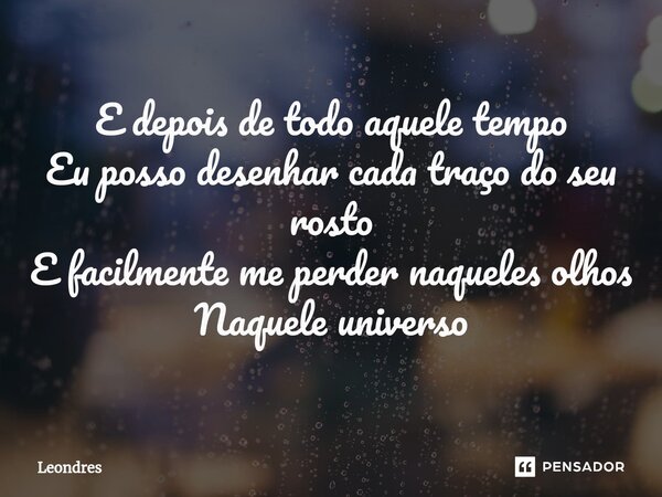 ⁠E depois de todo aquele tempo Eu posso desenhar cada traço do seu rosto E facilmente me perder naqueles olhos Naquele universo... Frase de Leondres.