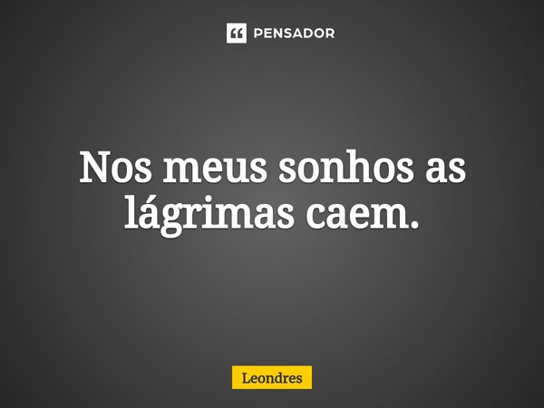 ⁠Nos meus sonhos as lágrimas caem.... Frase de Leondres.