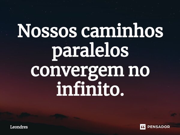 Nossos caminhos paralelos convergem no infinito.⁠... Frase de Leondres.