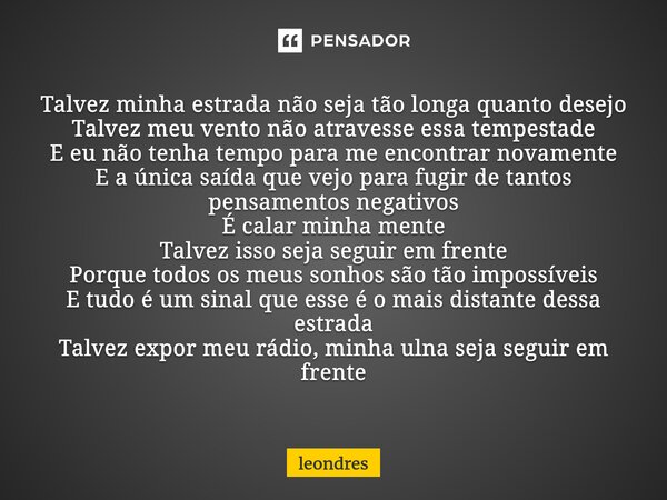 ⁠Talvez minha estrada não seja tão longa quanto desejo Talvez meu vento não atravesse essa tempestade E eu não tenha tempo para me encontrar novamente E a única... Frase de Leondres.