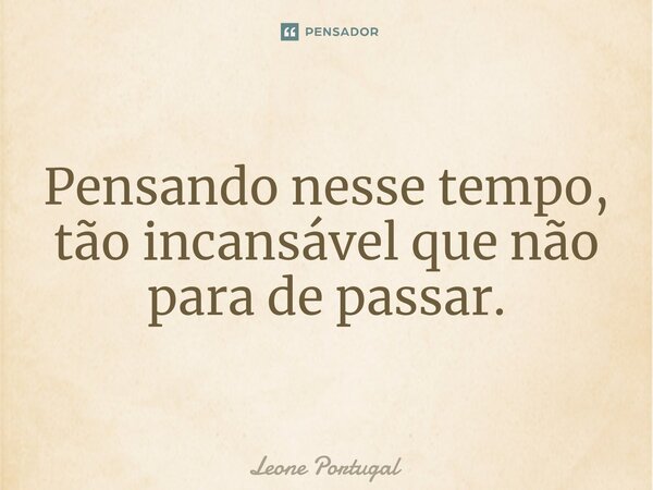 ⁠Pensando nesse tempo, tão incansável que não para de passar.... Frase de Leone Portugal.