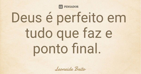 Deus é perfeito em tudo que faz e ponto final.... Frase de Leoneide Brito.