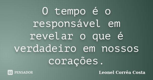 O tempo é o responsável em revelar o que é verdadeiro em nossos corações.... Frase de Leonel Corrêa Costa.