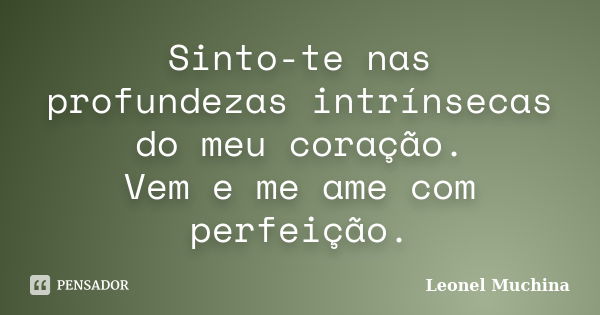 Sinto-te nas profundezas intrínsecas do meu coração. Vem e me ame com perfeição.... Frase de Leonel Muchina.