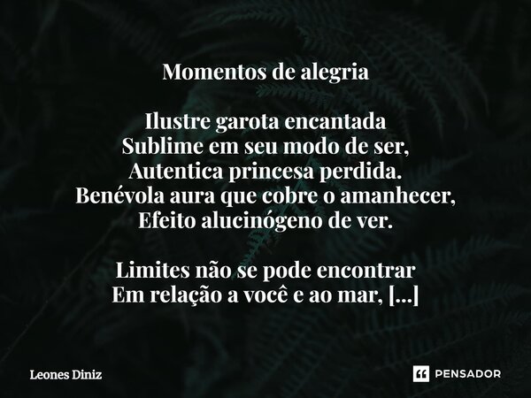 ⁠Momentos de alegria Ilustre garota encantada Sublime em seu modo de ser, Autentica princesa perdida. Benévola aura que cobre o amanhecer, Efeito alucinógeno de... Frase de Leones Diniz.