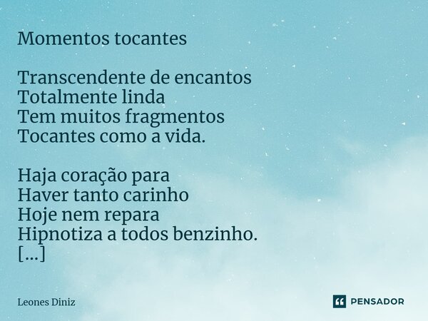 ⁠Momentos tocantes Transcendente de encantos Totalmente linda Tem muitos fragmentos Tocantes como a vida. Haja coração para Haver tanto carinho Hoje nem repara ... Frase de Leones Diniz.