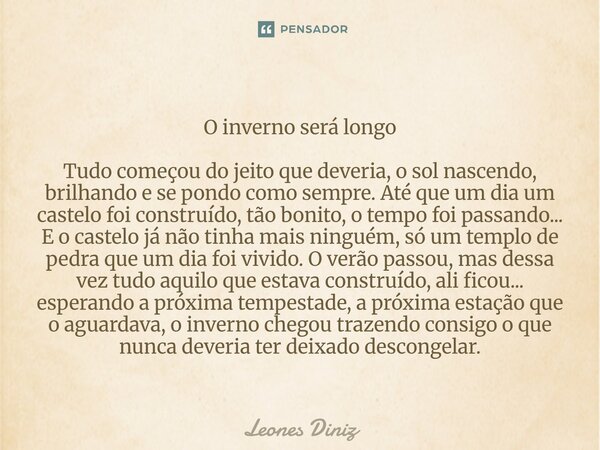 O inverno será longo Tudo começou do jeito que deveria, o sol nascendo, brilhando e se pondo como sempre. Até que um dia um castelo foi construído, tão bonito... Frase de Leones Diniz.