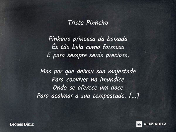 ⁠Triste Pinheiro Pinheiro princesa da baixada És tão bela como formosa E para sempre serás preciosa. Mas por que deixou sua majestade Para conviver na imundice ... Frase de Leones Diniz.