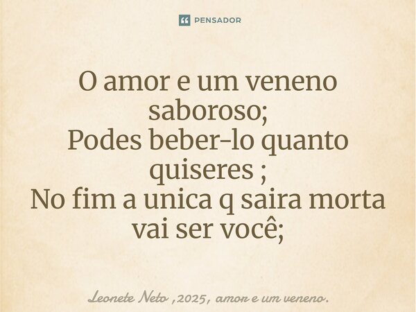 ⁠O amor e um veneno saboroso; Podes beber-lho quanto quiseres ; No fim a única q sairá morta vai ser você;... Frase de Leonete Neto ,2025, amor e um veneno..