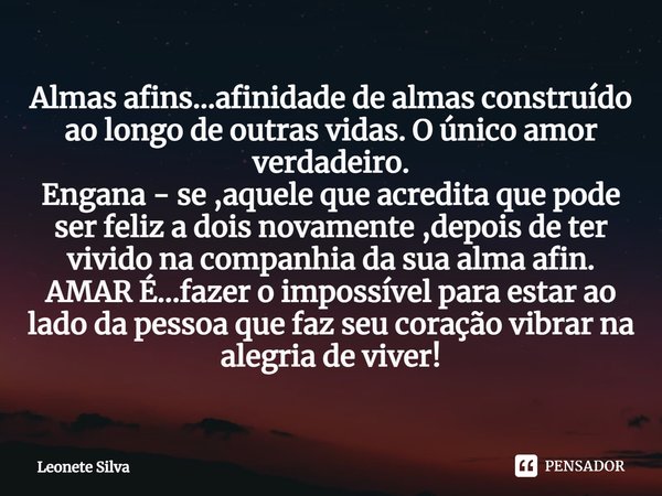 ⁠Almas afins...afinidade de almas construído ao longo de outras vidas. O único amor verdadeiro.
Engana - se ,aquele que acredita que pode ser feliz a dois novam... Frase de Leonete Silva.