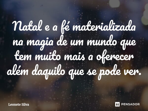 ⁠Natal e a fé materializada na magia de um mundo que tem muito mais a oferecer além daquilo que se pode ver.... Frase de Leonete Silva.