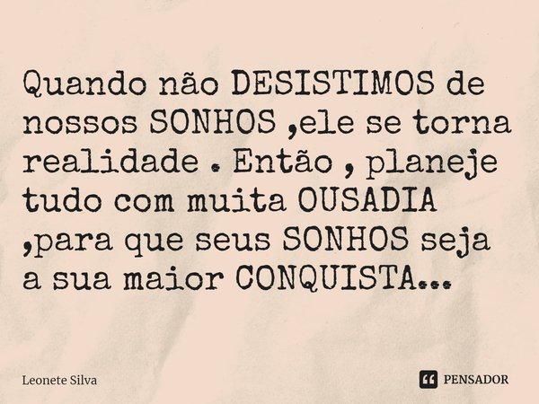 ⁠Quando não DESISTIMOS de nossos SONHOS ,ele se torna realidade . Então , planeje tudo com muita OUSADIA ,para que seus SONHOS seja a sua maior CONQUISTA...... Frase de Leonete Silva.